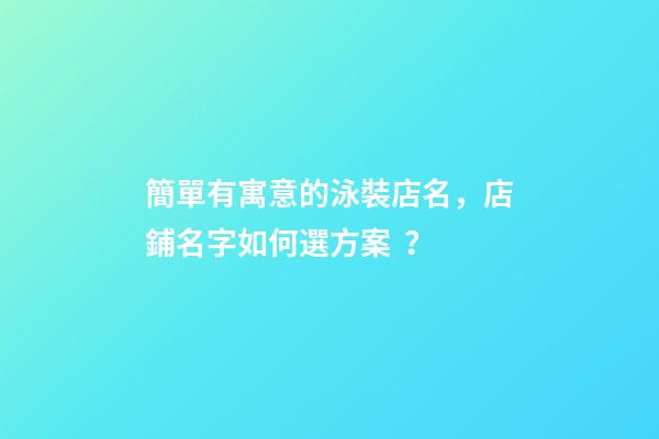 簡單有寓意的泳裝店名，店鋪名字如何選方案？-第1張-店鋪起名-玄機派